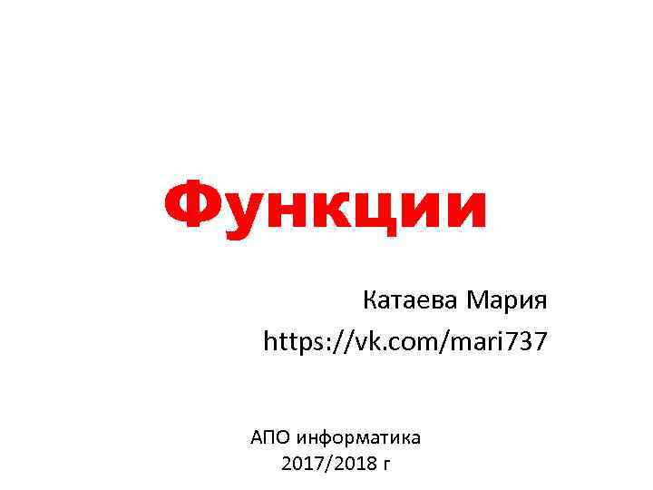 Функции Катаева Мария https: //vk. com/mari 737 АПО информатика 2017/2018 г 