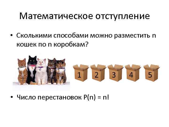 Математическое отступление • Сколькими способами можно разместить n кошек по n коробкам? • Число