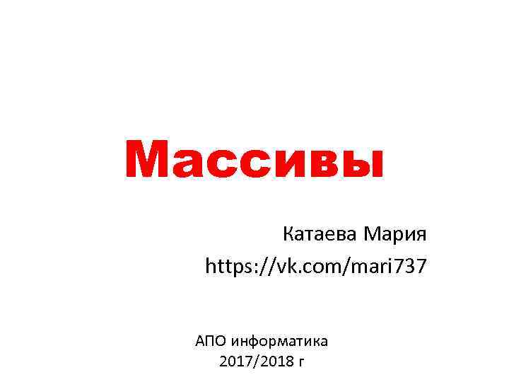 Массивы Катаева Мария https: //vk. com/mari 737 АПО информатика 2017/2018 г 