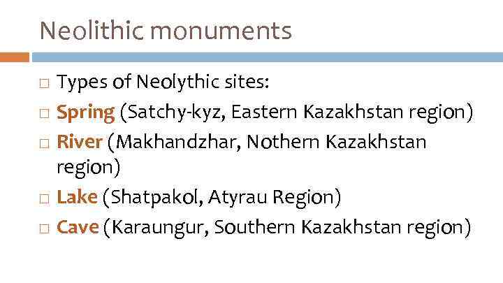 Neolithic monuments Types of Neolythic sites: Spring (Satchy-kyz, Eastern Kazakhstan region) River (Makhandzhar, Nothern