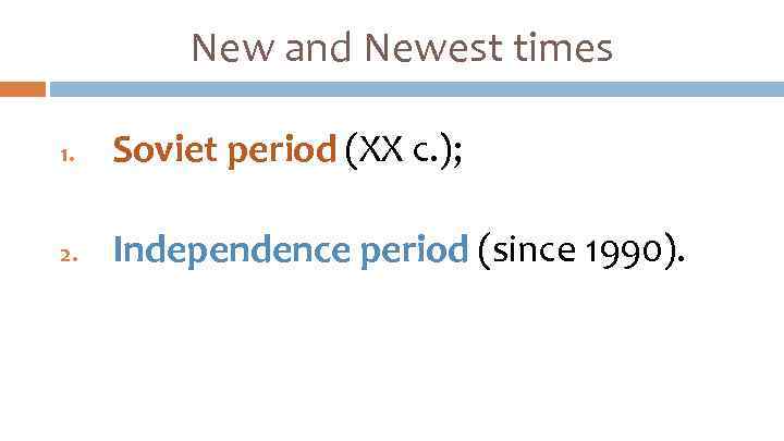 New and Newest times 1. Soviet period (ХХ c. ); 2. Independence period (since