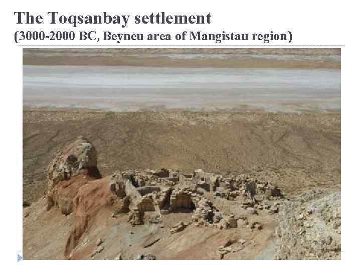 The Toqsanbay settlement (3000 -2000 BC, Beyneu area of Mangistau region) 