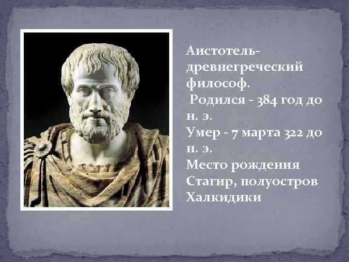 Аистотельдревнегреческий философ. Родился - 384 год до н. э. Умер - 7 марта 322