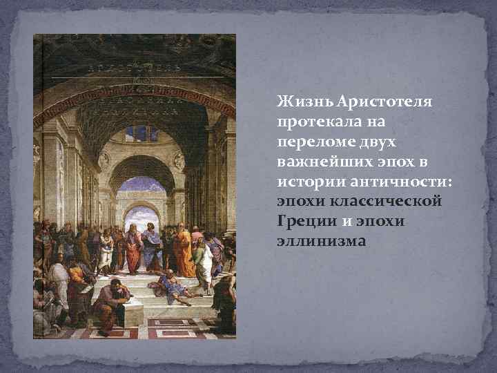 Жизнь Аристотеля протекала на переломе двух важнейших эпох в истории античности: эпохи классической Греции