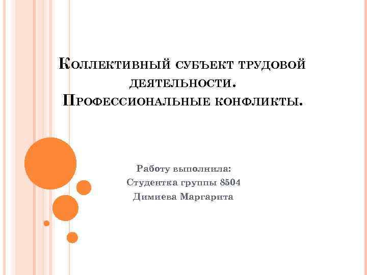 КОЛЛЕКТИВНЫЙ СУБЪЕКТ ТРУДОВОЙ ДЕЯТЕЛЬНОСТИ. ПРОФЕССИОНАЛЬНЫЕ КОНФЛИКТЫ. Работу выполнила: Студентка группы 8504 Димиева Маргарита 