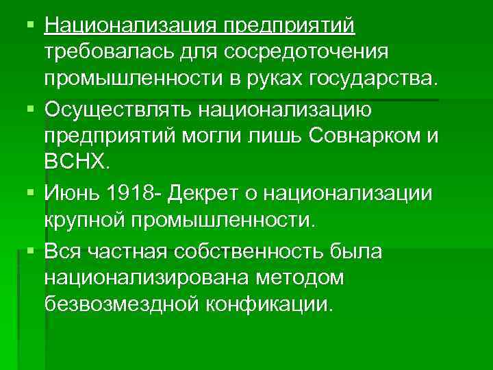 § Национализация предприятий требовалась для сосредоточения промышленности в руках государства. § Осуществлять национализацию предприятий