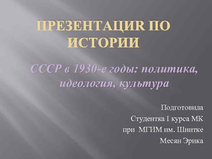 ПРЕЗЕНТАЦИЯ ПО ИСТОРИИ СССР в 1930 -е годы: политика, идеология, культура Подготовила Студентка I