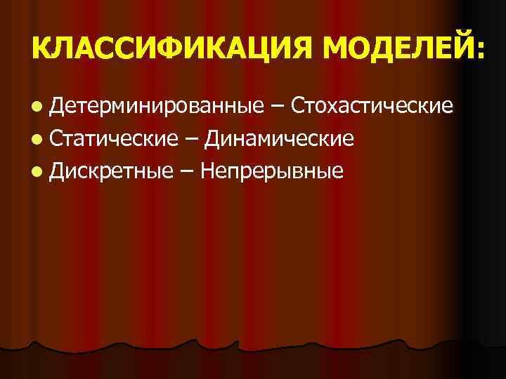 КЛАССИФИКАЦИЯ МОДЕЛЕЙ: l Детерминированные – Стохастические l Статические – Динамические l Дискретные – Непрерывные