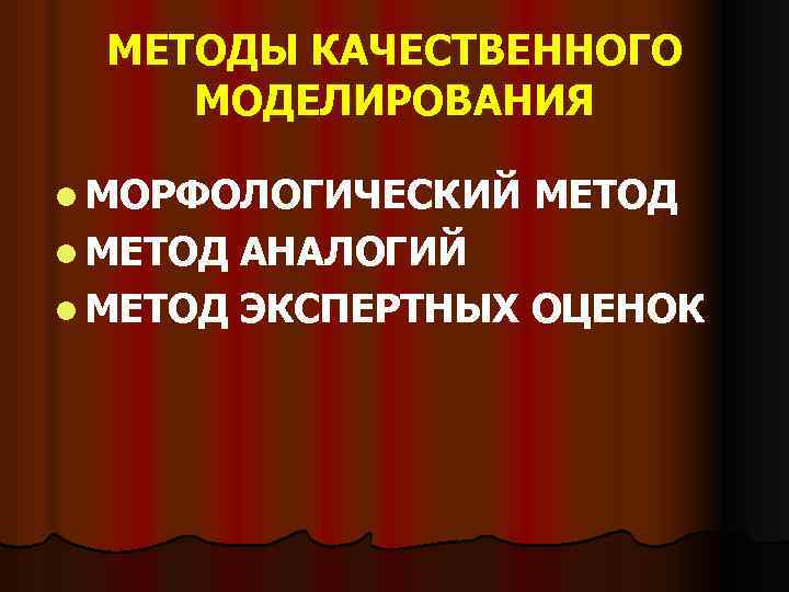 МЕТОДЫ КАЧЕСТВЕННОГО МОДЕЛИРОВАНИЯ l МОРФОЛОГИЧЕСКИЙ l МЕТОД АНАЛОГИЙ l МЕТОД ЭКСПЕРТНЫХ ОЦЕНОК 