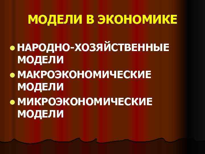 МОДЕЛИ В ЭКОНОМИКЕ l НАРОДНО-ХОЗЯЙСТВЕННЫЕ МОДЕЛИ l МАКРОЭКОНОМИЧЕСКИЕ МОДЕЛИ l МИКРОЭКОНОМИЧЕСКИЕ МОДЕЛИ 