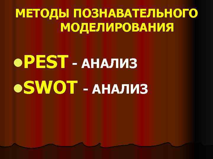 МЕТОДЫ ПОЗНАВАТЕЛЬНОГО МОДЕЛИРОВАНИЯ l. PEST - АНАЛИЗ l. SWOT - АНАЛИЗ 