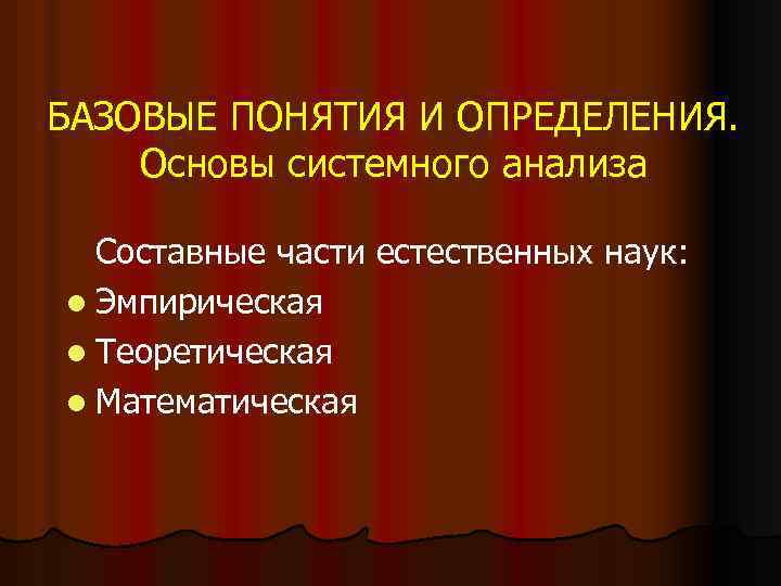 БАЗОВЫЕ ПОНЯТИЯ И ОПРЕДЕЛЕНИЯ. Основы системного анализа Составные части естественных наук: l Эмпирическая l