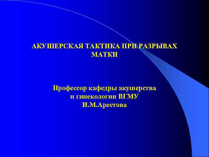 АКУШЕРСКАЯ ТАКТИКА ПРИ РАЗРЫВАХ МАТКИ Профессор кафедры акушерства и гинекологии ВГМУ И. М. Арестова