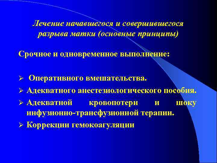 Лечение начавшегося и совершившегося разрыва матки (основные принципы) Срочное и одновременное выполнение: Оперативного вмешательства.