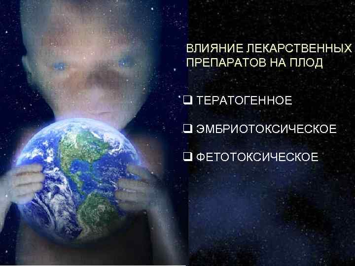 ВЛИЯНИЕ ЛЕКАРСТВЕННЫХ ПРЕПАРАТОВ НА ПЛОД q ТЕРАТОГЕННОЕ q ЭМБРИОТОКСИЧЕСКОЕ q ФЕТОТОКСИЧЕСКОЕ 