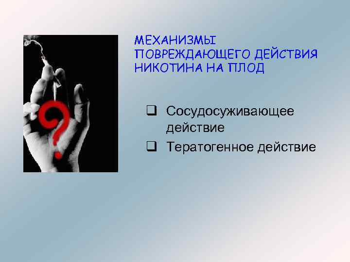 МЕХАНИЗМЫ ПОВРЕЖДАЮЩЕГО ДЕЙСТВИЯ НИКОТИНА НА ПЛОД q Сосудосуживающее действие q Тератогенное действие 