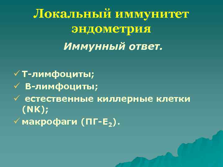 Локальный иммунитет эндометрия Иммунный ответ. ü Т-лимфоциты; ü В-лимфоциты; ü естественные киллерные клетки (NK);