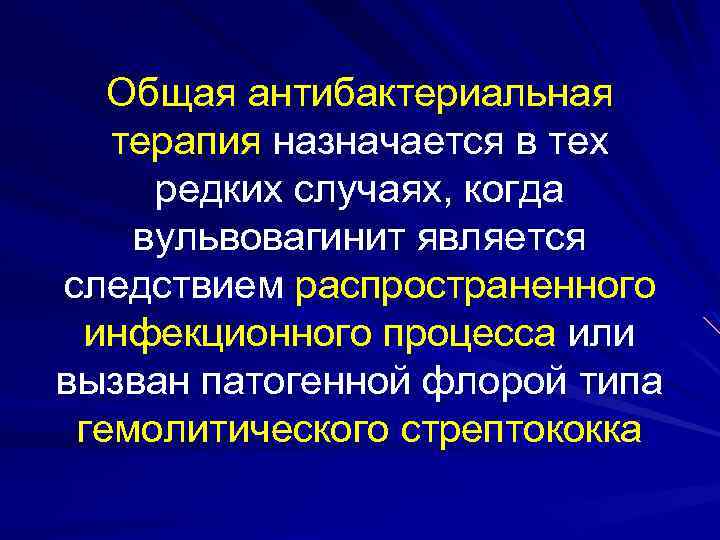 Общая антибактериальная терапия назначается в тех редких случаях, когда вульвовагинит является следствием распространенного инфекционного