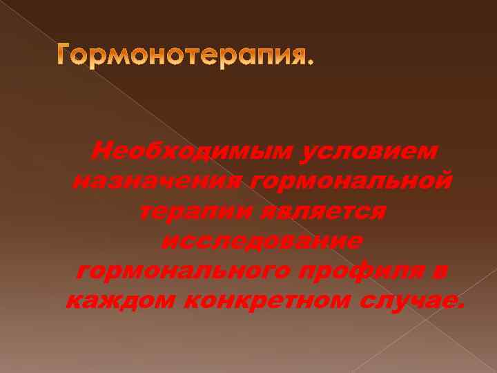 Необходимым условием назначения гормональной терапии является исследование гормонального профиля в каждом конкретном случае. 
