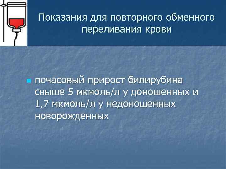 Показания для повторного обменного переливания крови n почасовый прирост билирубина свыше 5 мкмоль/л у