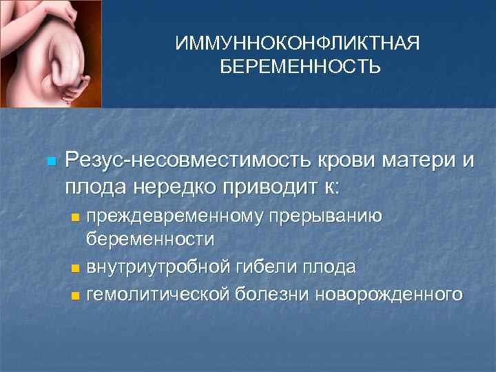 ИММУННОКОНФЛИКТНАЯ БЕРЕМЕННОСТЬ n Резус-несовместимость крови матери и плода нередко приводит к: преждевременному прерыванию беременности