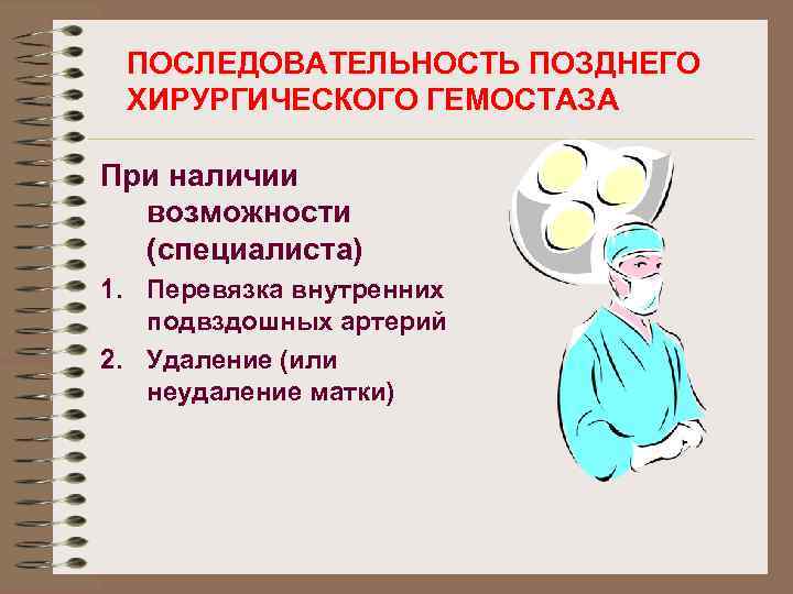 ПОСЛЕДОВАТЕЛЬНОСТЬ ПОЗДНЕГО ХИРУРГИЧЕСКОГО ГЕМОСТАЗА При наличии возможности (специалиста) 1. Перевязка внутренних подвздошных артерий 2.