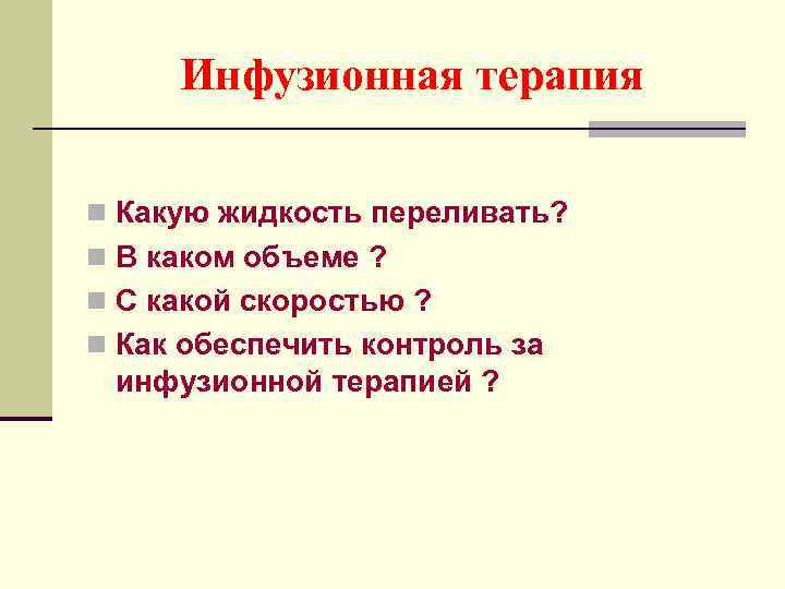 Инфузионная терапия n Какую жидкость переливать? n В каком объеме ? n С какой