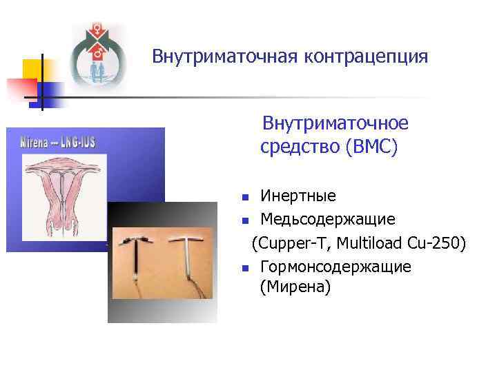 Внутриматочная контрацепция Внутриматочное средство (ВМС) Инертные n Медьсодержащие (Cupper-T, Multiload Cu-250) n Гормонсодержащие (Мирена)