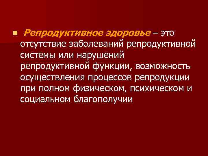 n Репродуктивное здоровье – это отсутствие заболеваний репродуктивной системы или нарушений репродуктивной функции, возможность