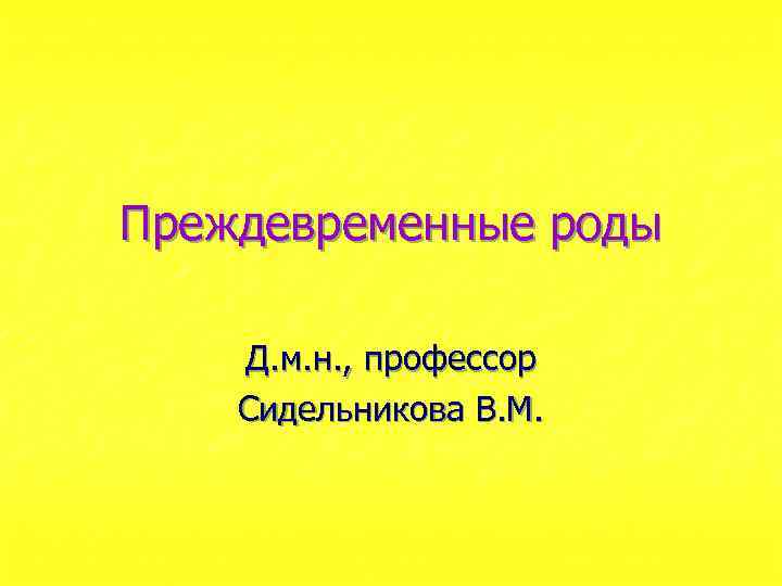 Преждевременные роды Д. м. н. , профессор Сидельникова В. М. 