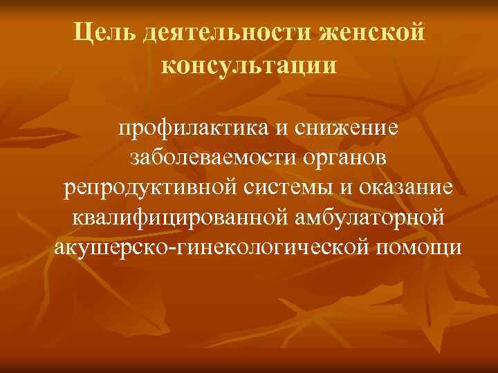 Цель деятельности женской консультации профилактика и снижение заболеваемости органов репродуктивной системы и оказание квалифицированной