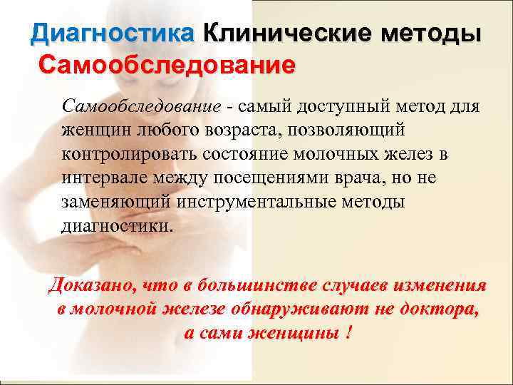 Диагностика Клинические методы Самообследование - самый доступный метод для женщин любого возраста, позволяющий контролировать