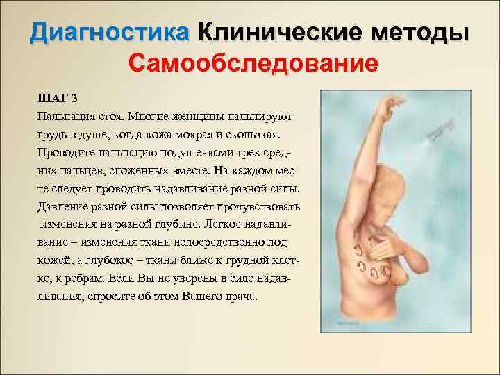 Диагностика Клинические методы Самообследование ШАГ 3 Пальпация стоя. Многие женщины пальпируют грудь в душе,