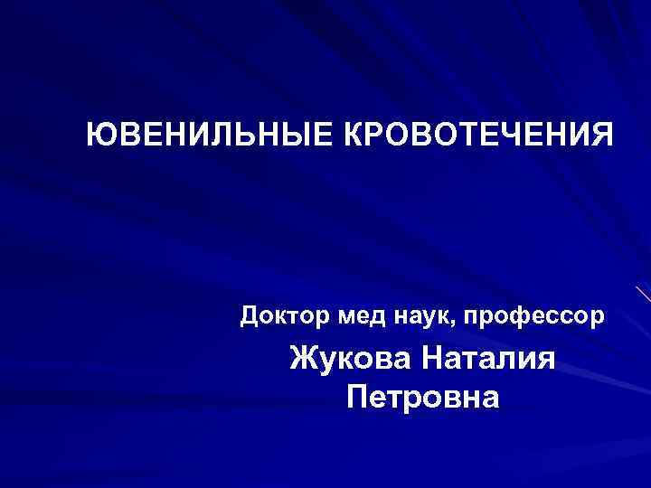 ЮВЕНИЛЬНЫЕ КРОВОТЕЧЕНИЯ Доктор мед наук, профессор Жукова Наталия Петровна 