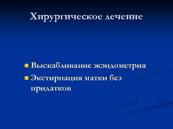 Хирургическое лечение n Выскабливание жэндометрия n Экстирпация матки без придатков 