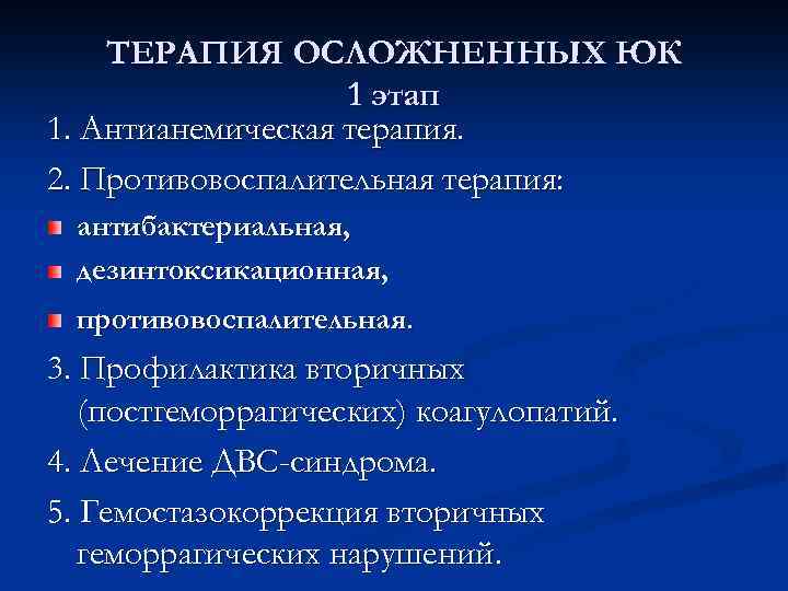 ТЕРАПИЯ ОСЛОЖНЕННЫХ ЮК 1 этап 1. Антианемическая терапия. 2. Противовоспалительная терапия: антибактериальная, дезинтоксикационная, противовоспалительная.