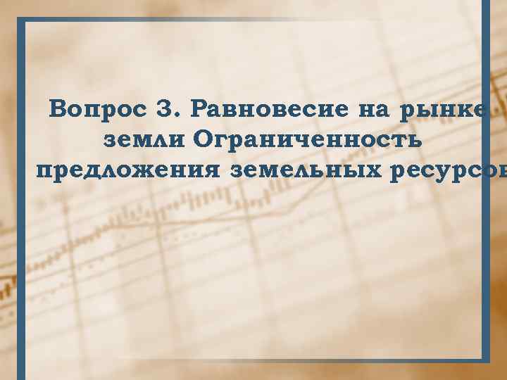 Вопрос 3. Равновесие на рынке земли Ограниченность. предложения земельных ресурсов 