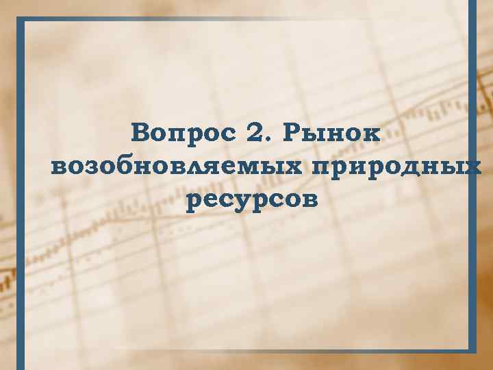 Вопрос 2. Рынок возобновляемых природных ресурсов 