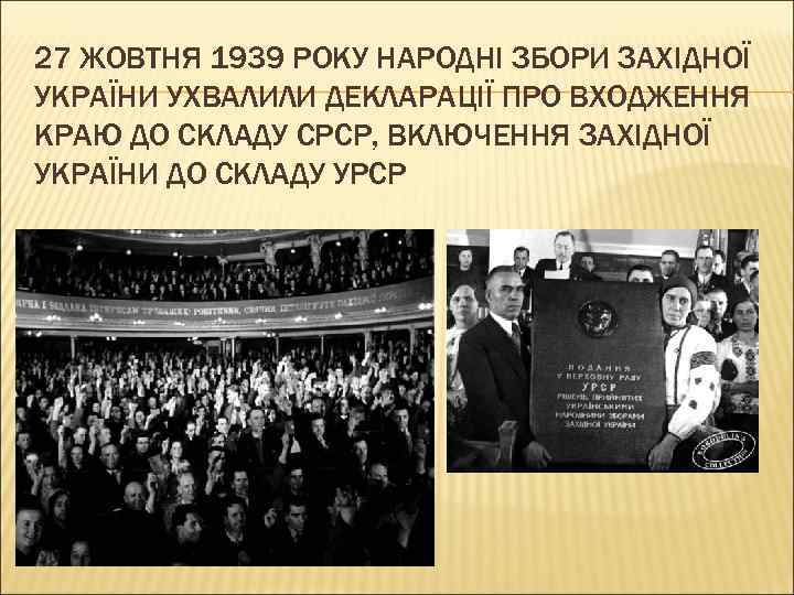 27 ЖОВТНЯ 1939 РОКУ НАРОДНІ ЗБОРИ ЗАХІДНОЇ УКРАЇНИ УХВАЛИЛИ ДЕКЛАРАЦІЇ ПРО ВХОДЖЕННЯ КРАЮ ДО