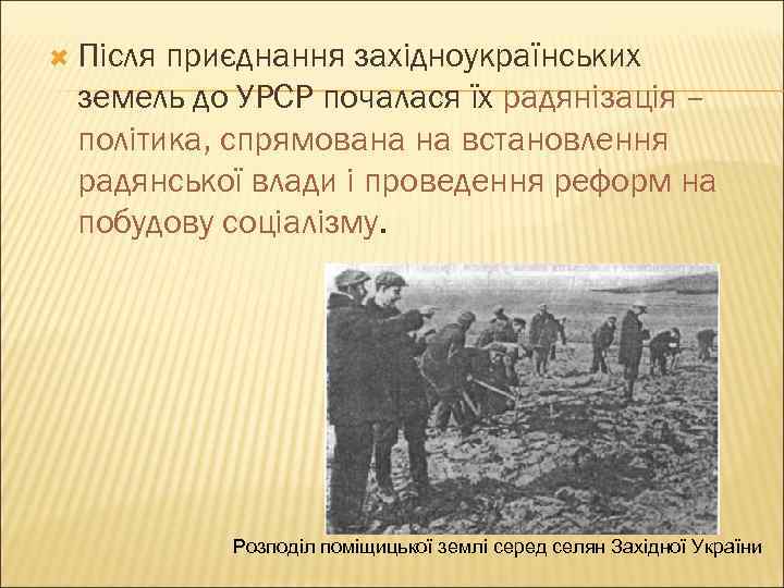  Після приєднання західноукраїнських земель до УРСР почалася їх радянізація – політика, спрямована на