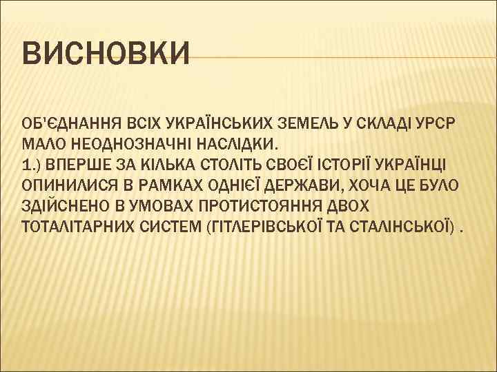 ВИСНОВКИ ОБ'ЄДНАННЯ ВСІХ УКРАЇНСЬКИХ ЗЕМЕЛЬ У СКЛАДІ УРСР МАЛО НЕОДНОЗНАЧНІ НАСЛІДКИ. 1. ) ВПЕРШЕ