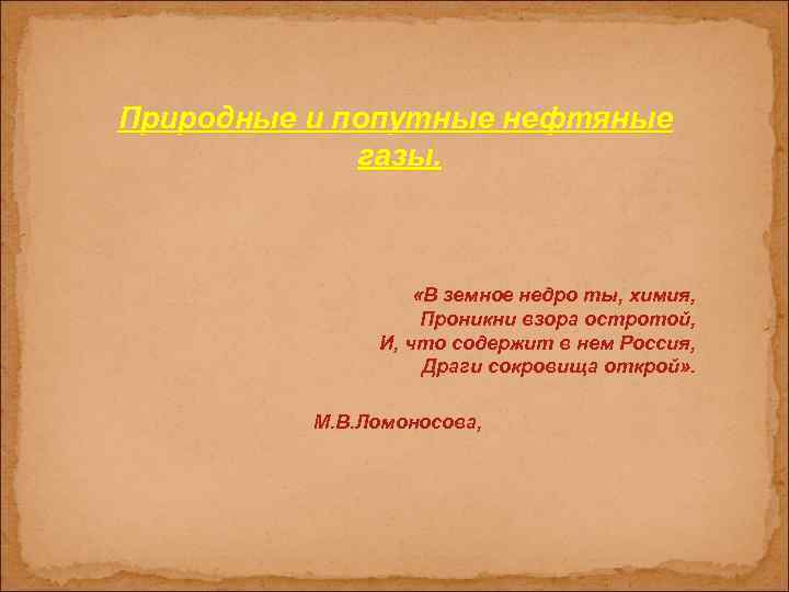 Природные и попутные нефтяные газы. «В земное недро ты, химия, Проникни взора остротой, И,