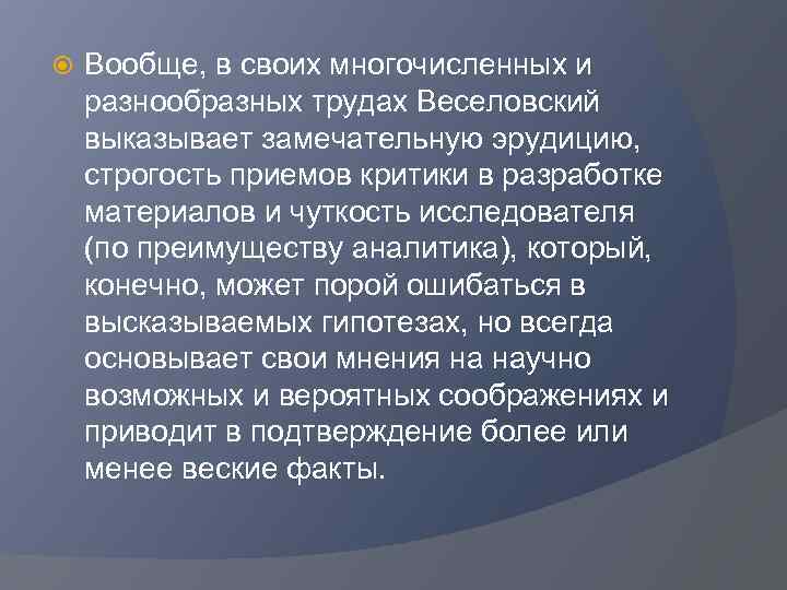  Вообще, в своих многочисленных и разнообразных трудах Веселовский выказывает замечательную эрудицию, строгость приемов