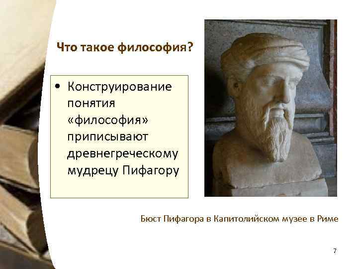 Что такое философия? • Конструирование понятия «философия» приписывают древнегреческому мудрецу Пифагору Бюст Пифагора в