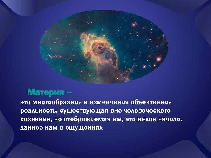 Материя – это многообразная и изменчивая объективная реальность, существующая вне человеческого сознания, но отображаемая