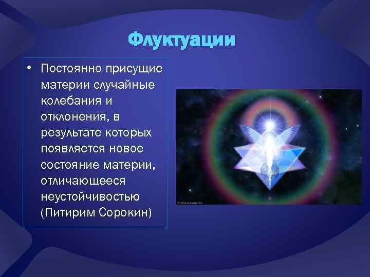 Флуктуации • Постоянно присущие материи случайные колебания и отклонения, в результате которых появляется новое