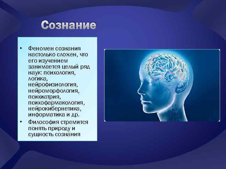 Сознание • Феномен сознания настолько сложен, что его изучением занимается целый ряд наук: психология,