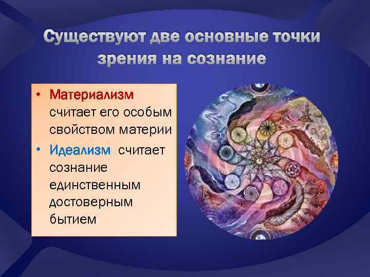 Существуют две основные точки зрения на сознание • Материализм считает его особым свойством материи