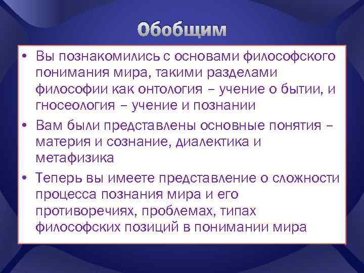 Обобщим • Вы познакомились с основами философского понимания мира, такими разделами философии как онтология