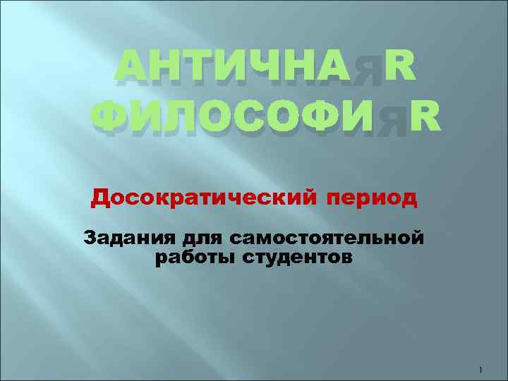 АНТИЧНАЯ ФИЛОСОФИЯ Досократический период Задания для самостоятельной работы студентов 1 